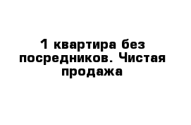 1-квартира без посредников. Чистая продажа